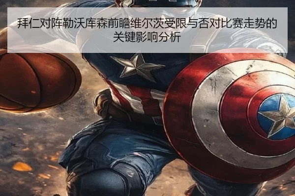 拜仁对阵勒沃库森前瞻维尔茨受限与否对比赛走势的关键影响分析