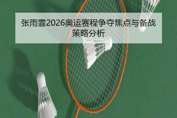张雨霏2026奥运赛程争夺焦点与备战策略分析